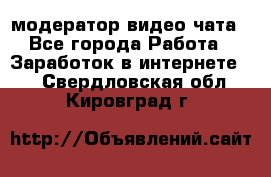 модератор видео-чата - Все города Работа » Заработок в интернете   . Свердловская обл.,Кировград г.